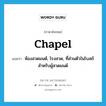 chapel แปลว่า?, คำศัพท์ภาษาอังกฤษ chapel แปลว่า ห้องสวดมนต์, โรงสวด, ที่ส่วนตัวในโบสถ์สำหรับผู้สวดมนต์ ประเภท N หมวด N