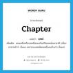 chapter แปลว่า?, คำศัพท์ภาษาอังกฤษ chapter แปลว่า แหล่ ประเภท N เพิ่มเติม ตอนหนึ่งหรือบทหนึ่งของกัณฑ์ในเทศน์มหาชาติ (เนื่องมาจากคำว่า นั่นแล เพราะจบเทศน์ตอนหนึ่งลงท้ายว่า นั่นแล) หมวด N