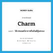 charm แปลว่า?, คำศัพท์ภาษาอังกฤษ charm แปลว่า ใช้เวทมนตร์คาถาหรือยันต์คุ้มครอง ประเภท VT หมวด VT