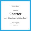 charter แปลว่า?, คำศัพท์ภาษาอังกฤษ charter แปลว่า ที่เช่ามา, ที่เหมาจ้าง, ที่ว่าจ้าง, ซึ่งเหมา ประเภท ADJ หมวด ADJ