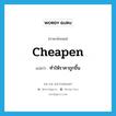 cheapen แปลว่า?, คำศัพท์ภาษาอังกฤษ cheapen แปลว่า ทำให้ราคาถูกขึ้น ประเภท VT หมวด VT