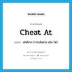 cheat at แปลว่า?, คำศัพท์ภาษาอังกฤษ cheat at แปลว่า เล่นโกง (การเล่นเกม เช่น ไพ่) ประเภท PHRV หมวด PHRV