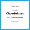 cheerfulness แปลว่า?, คำศัพท์ภาษาอังกฤษ cheerfulness แปลว่า ความแจ่มใส, ความสดชื่น ประเภท N หมวด N