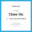 chew on แปลว่า?, คำศัพท์ภาษาอังกฤษ chew on แปลว่า ทบทวน, พิจารณาซ้ำ, ไตร่ตรอง ประเภท PHRV หมวด PHRV