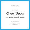 chew upon แปลว่า?, คำศัพท์ภาษาอังกฤษ chew upon แปลว่า ทบทวน, พิจารณาซ้ำ, ไตร่ตรอง ประเภท PHRV หมวด PHRV