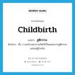 childbirth แปลว่า?, คำศัพท์ภาษาอังกฤษ childbirth แปลว่า สูติกรรม ประเภท N ตัวอย่าง ชั้น 3 ของโรงพยาบาลจัดให้เป็นแผนกงานสูติกรรมและหอผู้ป่วยใน หมวด N