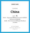 China แปลว่า?, คำศัพท์ภาษาอังกฤษ China แปลว่า จีน ประเภท N ตัวอย่าง ปัญญาชนเหล่านี้ได้เป็นแกนกลางของการเคลื่อนไหวเรียกร้องประชาธิปไตยในจีน เพิ่มเติม ชื่อประเทศและชนชาติหนึ่งอยู่ทางทิศเหนือของประเทศไทย หมวด N