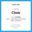 choir แปลว่า?, คำศัพท์ภาษาอังกฤษ choir แปลว่า คายกคณะ ประเภท N ตัวอย่าง เขาเหล่านั้นเป็นคายกคณะอยู่ในโบสถ์ เพิ่มเติม หมู่คนผู้ขับร้อง หมวด N