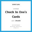 chuck in one&#39;s cards แปลว่า?, คำศัพท์ภาษาอังกฤษ chuck in one&#39;s cards แปลว่า เลิกเล่นไพ่ ประเภท IDM หมวด IDM