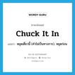 chuck it in แปลว่า?, คำศัพท์ภาษาอังกฤษ chuck it in แปลว่า หยุดเดี๋ยวนี้ (คำไม่เป็นทางการ), หยุดก่อน ประเภท IDM หมวด IDM