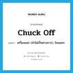 chuck off แปลว่า?, คำศัพท์ภาษาอังกฤษ chuck off แปลว่า เหวี่ยงออก (คำไม่เป็นทางการ), โยนออก ประเภท PHRV หมวด PHRV