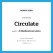 circulate แปลว่า?, คำศัพท์ภาษาอังกฤษ circulate แปลว่า ทำให้เคลื่อนไหวอย่างอิสระ ประเภท VT หมวด VT