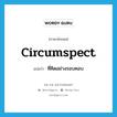 circumspect แปลว่า?, คำศัพท์ภาษาอังกฤษ circumspect แปลว่า ที่คิดอย่างรอบคอบ ประเภท ADJ หมวด ADJ