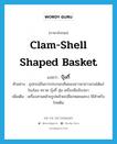 clam-shell shaped basket แปลว่า?, คำศัพท์ภาษาอังกฤษ clam-shell shaped basket แปลว่า ปุ้งกี๋ ประเภท N ตัวอย่าง อุปกรณ์ในการประกอบชีพของชาวนาชาวสวนได้แก่ โชงโลง คราด บุ้งกี๋ สุ่ม เครื่องมือจับปลา เพิ่มเติม เครื่องสานคล้ายรูปคล้ายเปลือกหอยแครง ใช้สำหรับโกยดิน หมวด N