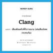 เสียงดังแคร๊งที่กังวานนาน (เช่นเสียงโลหะกระทบกัน) ภาษาอังกฤษ?, คำศัพท์ภาษาอังกฤษ เสียงดังแคร๊งที่กังวานนาน (เช่นเสียงโลหะกระทบกัน) แปลว่า clang ประเภท N หมวด N