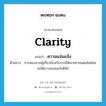 clarity แปลว่า?, คำศัพท์ภาษาอังกฤษ clarity แปลว่า ความแจ่มแจ้ง ประเภท N ตัวอย่าง การสอบถามผู้เกี่ยวข้องกับกรณีพิพาทชายแดนไม่ค่อยจะได้ความแจ่มแจ้งดีนัก หมวด N