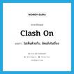 clash on แปลว่า?, คำศัพท์ภาษาอังกฤษ clash on แปลว่า ไม่เห็นด้วยกับ, ขัดแย้งในเรื่อง ประเภท PHRV หมวด PHRV