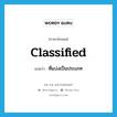 classified แปลว่า?, คำศัพท์ภาษาอังกฤษ classified แปลว่า ที่แบ่งเป็นประเภท ประเภท ADJ หมวด ADJ