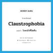 โรคกลัวที่ปิดทึบ ภาษาอังกฤษ?, คำศัพท์ภาษาอังกฤษ โรคกลัวที่ปิดทึบ แปลว่า claustrophobia ประเภท N หมวด N