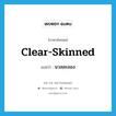 clear-skinned แปลว่า?, คำศัพท์ภาษาอังกฤษ clear-skinned แปลว่า นวลละออง ประเภท ADJ หมวด ADJ