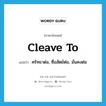 cleave to แปลว่า?, คำศัพท์ภาษาอังกฤษ cleave to แปลว่า ศรัทธาต่อ, ซื่อสัตย์ต่อ, มั่นคงต่อ ประเภท PHRV หมวด PHRV