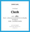 clerk แปลว่า?, คำศัพท์ภาษาอังกฤษ clerk แปลว่า เสมียน ประเภท N ตัวอย่าง เขามีพรรคพวกช่วยเหลือให้เข้ารับราชการเป็นเสมียนในกรมศุลกากร เพิ่มเติม เจ้าหน้าที่เกี่ยวกับหนังสือ หมวด N