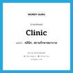 clinic แปลว่า?, คำศัพท์ภาษาอังกฤษ clinic แปลว่า คลินิก, สถานรักษาพยาบาล ประเภท N หมวด N