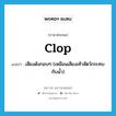 clop แปลว่า?, คำศัพท์ภาษาอังกฤษ clop แปลว่า เสียงดังกอบๆ (เหมือนเสียงเท้าสัตว์กระทบกับน้ำ) ประเภท N หมวด N