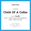 บัวคอเสื้อ ภาษาอังกฤษ?, คำศัพท์ภาษาอังกฤษ บัวคอเสื้อ แปลว่า cloth of a collar ประเภท N ตัวอย่าง เขาใช้กระดาษค่อนข้างแข็งทำบัวคอเสื้อแทนผ้า เพิ่มเติม แผ่นผ้าทาบรอบคอเสื้อ หมวด N