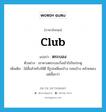 club แปลว่า?, คำศัพท์ภาษาอังกฤษ club แปลว่า ตระบอง ประเภท N ตัวอย่าง เขาควงตระบองวิ่งเข้าไปในประตู เพิ่มเติม ไม้สั้นสำหรับใช้ตี มีรูปเหลี่ยมบ้าง กลมบ้าง คล้ายพองแต่สั้นกว่า หมวด N