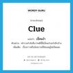 เงื่อนงำ ภาษาอังกฤษ?, คำศัพท์ภาษาอังกฤษ เงื่อนงำ แปลว่า clue ประเภท N ตัวอย่าง ตำรวจกำลังสืบว่าคดีนี้มีเงื่อนงำอะไรอีกบ้าง เพิ่มเติม เรื่องราวหรือข้อความที่ซ่อนอยู่ไม่เปิดเผย หมวด N