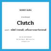 clutch แปลว่า?, คำศัพท์ภาษาอังกฤษ clutch แปลว่า คลัตช์ (รถยนต์), เครื่องเกาะเพลาในรถยนต์ ประเภท N หมวด N