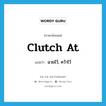 clutch at แปลว่า?, คำศัพท์ภาษาอังกฤษ clutch at แปลว่า ฉวยไว้, คว้าไว้ ประเภท PHRV หมวด PHRV