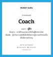 coach แปลว่า?, คำศัพท์ภาษาอังกฤษ coach แปลว่า ผู้ฝึก ประเภท N ตัวอย่าง เขาได้รับมอบหมายให้เป็นผู้ฝึกทหารใหม่ เพิ่มเติม ผู้นำในการปฏิบัติเพื่อให้เกิดความรู้ความเข้าใจจนเป็นหรือมีความชำนาญ หมวด N