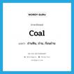 coal แปลว่า?, คำศัพท์ภาษาอังกฤษ coal แปลว่า ถ่านหิน, ถ่าน, ก้อนถ่าน ประเภท N หมวด N