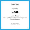 เสื้อนอก ภาษาอังกฤษ?, คำศัพท์ภาษาอังกฤษ เสื้อนอก แปลว่า coat ประเภท N ตัวอย่าง ทุกวันนี้ สูทหรือการใส่เสื้อนอกกลายเป็นชุดประจำชาติของชาวญี่ปุ่นไปเสียแล้ว หมวด N