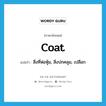 coat แปลว่า?, คำศัพท์ภาษาอังกฤษ coat แปลว่า สิ่งที่ห่อหุ้ม, สิ่งปกคลุม, เปลือก ประเภท N หมวด N