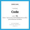 code แปลว่า?, คำศัพท์ภาษาอังกฤษ code แปลว่า โค้ด ประเภท N ตัวอย่าง โปรแกรมจะทำงานได้ ก็ต่อเมื่อโค้ดของโปรแกรมนั้นจะถูกนำมาไว้ในหน่วยความจำเสียก่อน หมวด N