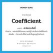 ค่าสัมประสิทธิ์ ภาษาอังกฤษ?, คำศัพท์ภาษาอังกฤษ ค่าสัมประสิทธิ์ แปลว่า coefficient ประเภท N ตัวอย่าง หล่อนไม่ได้เรียนเลข เลยไม่รู้ว่าค่าสัมประสิทธิ์คืออะไร เพิ่มเติม จำนวนจริงที่มีค่าคงตัวซึ่งคูณอยู่กับตัวแปร หมวด N