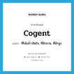 cogent แปลว่า?, คำศัพท์ภาษาอังกฤษ cogent แปลว่า ที่โน้มน้าวจิตใจ, ที่ชักชวน, ที่ชักจูง ประเภท ADJ หมวด ADJ