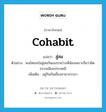 cohabit แปลว่า?, คำศัพท์ภาษาอังกฤษ cohabit แปลว่า สู่สม ประเภท V ตัวอย่าง คนไทยจะไม่สู่สมกันเองระหว่างพี่น้องเพราะถือว่าผิดธรรมเนียมประเพณี เพิ่มเติม อยู่กินกันเยี่ยงสามาภรรยา หมวด V