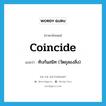 coincide แปลว่า?, คำศัพท์ภาษาอังกฤษ coincide แปลว่า ทับกันสนิท (วัตถุสองสิ่ง) ประเภท VI หมวด VI