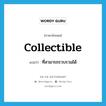 collectible แปลว่า?, คำศัพท์ภาษาอังกฤษ collectible แปลว่า ที่สามารถรวบรวมได้ ประเภท ADJ หมวด ADJ