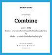 combine แปลว่า?, คำศัพท์ภาษาอังกฤษ combine แปลว่า ควบ ประเภท V ตัวอย่าง เจ้านายควบกิจการร้านแอร์กับร้านเครื่องยนต์เข้าด้วยกัน เพิ่มเติม เอารวมเข้าเป็นอันเดียวกันหรือเข้าคู่กัน หมวด V