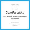 comfortably แปลว่า?, คำศัพท์ภาษาอังกฤษ comfortably แปลว่า อย่างมั่งคั่ง, อย่างร่ำรวย, อย่างมีเงินมาก, อย่างมีอันจะกิน ประเภท ADV หมวด ADV