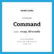 command แปลว่า? คำศัพท์ในกลุ่มประเภท VT, คำศัพท์ภาษาอังกฤษ command แปลว่า ควบคุม, มีอำนาจเหนือ ประเภท VT หมวด VT