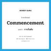 การเริ่มต้น ภาษาอังกฤษ?, คำศัพท์ภาษาอังกฤษ การเริ่มต้น แปลว่า commencement ประเภท N หมวด N