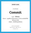 commit แปลว่า?, คำศัพท์ภาษาอังกฤษ commit แปลว่า ทำกรรม ประเภท V ตัวอย่าง มนุษย์มีกรรมเป็นของตนเอง หากทำกรรมอันใดไว้ก็จักได้รับผลกรรมนั้น เพิ่มเติม ทำสิ่งที่เป็นทุกข์เป็นโทษ หมวด V