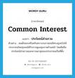 common interest แปลว่า?, คำศัพท์ภาษาอังกฤษ common interest แปลว่า ประโยชน์ส่วนรวม ประเภท N ตัวอย่าง สมเด็จพระศรีนครินทราบรมราชชนนีทรงมุ่งหวังให้ประชาชนไทยทุกคนได้รับการดูแลสุขภาพถ้วนหน้า โดยยึดถือประโยชน์ส่วนรวมและความผาสุขของประชาชนเป็นที่ตั้ง หมวด N