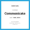 communicate แปลว่า?, คำศัพท์ภาษาอังกฤษ communicate แปลว่า ส่งต่อ, ส่งผ่าน ประเภท VT หมวด VT